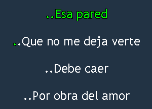 ..Esa pared

..Que no me deja verte

..Debe caer

..Por obra del amor