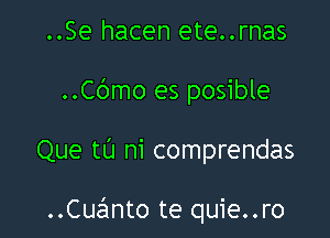 ..Se hacen ete..rnas

..Cc')mo es posible

Que tL'J ni comprendas

..Cuz21nto te quie..ro