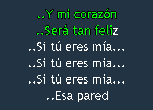 ..Y mi corazbn
..SersEI tan feliz
..Si tL'I eres mia...

..Si tL'J eres mia...
..Si tt'J eres mia...
..Esa pared