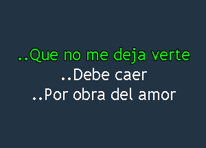 ..Que no me deja verte

..Debe caer
..Por obra del amor