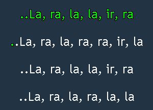 ..La, ra, la, la, ir, ra
..La, ra, la, ra, ra, ir, la

..La, ra, la, la, ir, ra

..La, ra, la, ra, la, la