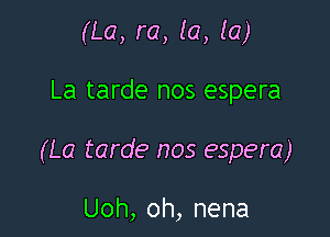 (La, re, (a, la)

La tarde nos espera

(La tarde nos espera)

Uoh, oh, nena