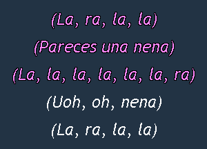 (La, re, (a, la)

(Pareces una nena)

(La, la, la, (a, la, la, ra)
(Uoh, oh, nena)
(La, ra, la, (a)