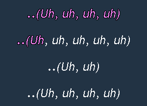 ..(Uh, uh, uh, uh)
..(Uh, uh, uh, uh, uh)
..(Uh, uh)

..(Uh, uh, uh, uh)