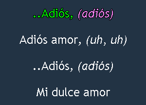 . .Adids, (adio's)

Adibs amor, (uh, uh)

. .Adibs, (adids)

Mi dulce amor