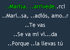 ..Marisa, ..arrivede..rci
..Mari..sa, ..adibs, amo..r
..Te vas

..Se va mi vi...da

..Porque ..la llevas tL'I