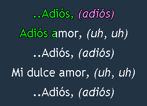 ..Adibs, (adios)
Adibs amor, (uh, uh)
..Adibs, (adio's)

Mi dulce amor, (uh, uh)
..Adic')s, (adids)