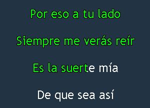 Por eso a tu lado
Siempre me verz21s reir

Es la suerte mia

De que sea asi