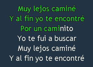 Muy lejos camineE
Y al fin yo te encontr(
Por un caminito

Yo te fui a buscar
Muy lejos camine'
Y al fin yo te encontw