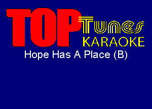 Twmcw
KARAOKE
Hope Has A Place (B)