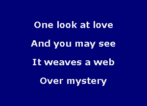 One look at love

And you may see

It weaves a web

Over mystery