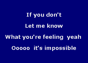 If you don't

Let me know

What you're feeling yeah

Ooooo it's impossible