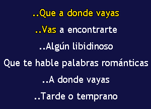 ..Que a donde vayas
..Vas a encontrarte
..AlgLin libidinoso
Que te hable palabras romainticas
..A donde vayas

..Tarde o temprano