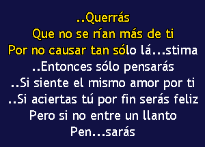 ..Querrais
Que no se n'an mas de ti
Por no causar tan solo lamstima
..Entonces solo pensarais
..Si siente el mismo amor por ti
..Si aciertas tLi por fin serais feliz
Pero si no entre un llanto
Pen...sarais