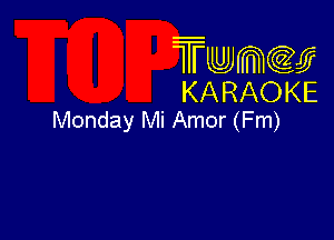 Twmcw
KARAOKE
Monday Mi Amor (Fm)