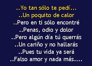 ..Yo tan sdlo te pedl'...
..Un poquito de calor
..Pero en ti sdlo encontre?
..Penas, odio y dolor
..Pero algLin dl'a tLi querrais

..Un carifio y no hallarais
..Pues tu Vida ya serai
..Falso amor y nada mais....