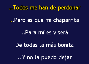 ..Todos me han de perdonar

..Pero es que mi chaparrita
..Para ml' es y serai

De todas la mas bonita

..Y no la puedo dejar