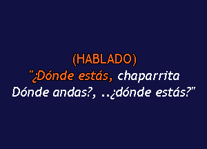 (HABLADO)

ngnde estds, chapam'ta
Do'nde andas?, gddnde estds?