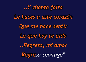 ..Y a.?anta falta
Le haces a este corazdn

Que me hace sentfr

Lo que hay te pfdo

. .Regresa, mi amor

Regresa conmigo