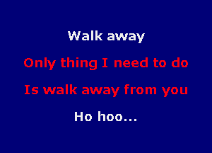 Walk away