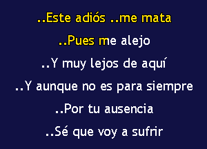 ..Este adids ..me mata
..Pues me alejo
..Y muy lejos de aquf
..Y aunque no es para siempre

..Por tu ausencia

E que voy a sufn'r l