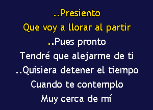 ..Presiento
Que voy a llorar al partir
..Pues pronto
Tendw que alejarme de ti
..Quisiera detener el tiempo
Cuando te contemplo

Muy cerca de mi l