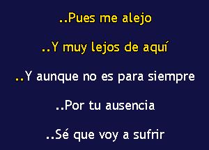 ..Pues me alejo

..Y muy lejos de aquf

..Y aunque no es para siempre
..Por tu ausencia

E que voy a sufrir