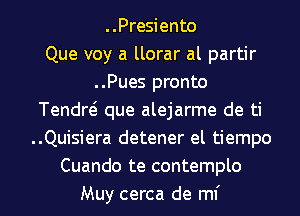 ..Presiento
Que voy a llorar al partir
..Pues pronto
Tendw que alejarme de ti
..Quisiera detener el tiempo
Cuando te contemplo

Muy cerca de mi l