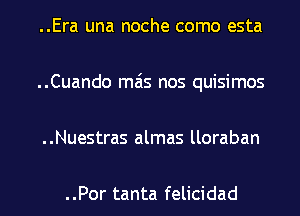 ..Era una noche como esta
..Cuando mas nos quisimos
..Nuestras almas lloraban

..Por tanta felicidad