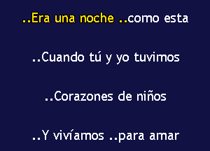 ..Era una noche ..como esta
..Cuando tLi y yo tuvimos

. .Corazones de nifmos

..Y vivfamos ..para amar l