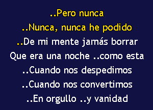 ..Pero nunca
..Nunca, nunca he podido
..De mi mente jamais borrar
Que era una noche ..como esta
..Cuando nos despedimos
..Cuando nos convertimos
..En orgullo ..y vanidad