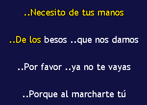 ..Necesito de tus manos
..De los besos ..que nos damos
..Por favor ..ya no te vayas

..Porque al marcharte tLi