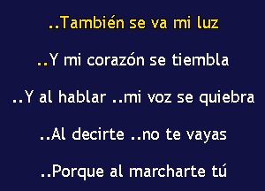 ..Tambwn se va mi luz
..Y mi corazdn se tiembla
..Y al hablar ..mi voz se quiebra
..Al decirte ..no te vayas

..Porque al marcharte tLi