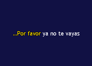 ..Por favor ya no te vayas