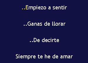 ..Empiezo a sentir

..Ganas de llorar

..De decirte

Siempre te he de amar