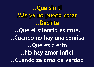 ..Que sin ti
Mas ya no puedo estar
..Decirte
..Que el silencio es cruel
..Cuando no hay una sonrisa
..Que es cierto

..No hay amor infiel
..Cuando se ama de verdad