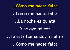 ..Cdmo me haces falta
..C6mo me haces falta
..La noche es quieta
Y se oye mi voz

..Te esta llamando, mi alma

..C6mo me haces falta l