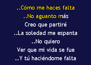 ..Cdmo me haces falta
..No aguanto mais
Creo que parting

..La soledad me espanta
..No quiero
Ver que mi Vida se fue

..Y 111 hacwndome falta l