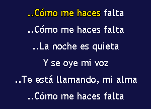 ..Cdmo me haces falta
..C6mo me haces falta
..La noche es quieta
Y se oye mi voz

..Te esta llamando, mi alma

..C6mo me haces falta l