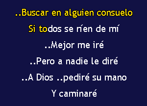 ..Buscar en alguien consuelo
Si todos se n'en de ml'
..Mejor me id
..Pero a nadie le did
..A Dios ..pedirei su mano

Y caminaw