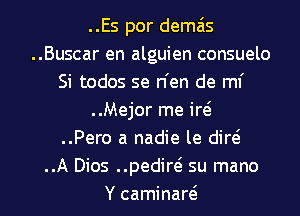 ..Es por demais
..Buscar en alguien consuelo
Si todos se n'en de ml'
..Mejor me id
..Pero a nadie le did
..A Dios ..pedirei su mano
Y caminaw