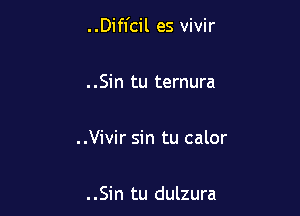 ..Difl'cil es vivir

. .Sin tu ternura

..Vivir sin tu calor

. .Sin tu dulzura