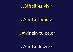 ..Difl'cil es vivir

. .Sin tu ternura

..Vivir sin tu calor

. .Sin tu dulzura