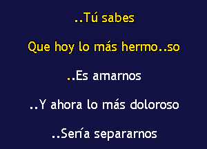 ..TLi sabes

Que hoy lo mas hermo..so

..Es amarnos
..Y ahora lo mas doloroso

..Sen a separarnos