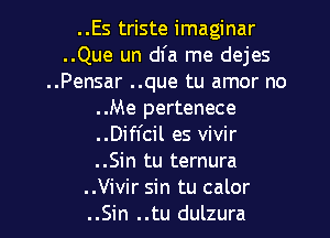 ..Es triste imaginar
..Que un dfa me dejes
..Pensar ..que tu amor no
..Me pertenece
..Diffcil es vivir
..Sin tu ternura

..Vivir sin tu calor
..Sin ..tu dulzura l