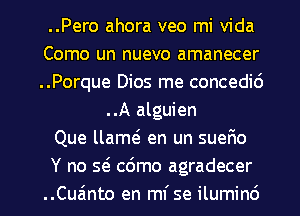 ..Pero ahora veo mi Vida
Como un nuevo amanecer
..Porque Dios me concedid

..A alguien
Que llam en un suerio
Y no Q cdmo agradecer

..Cuzinto en mi se ilumind l