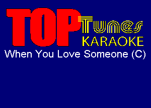 Twmw
KARAOKE

When You Love Someone (C)