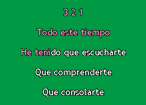 321

Todo este tiempo

He tenido que escucharte

Que comprenderte

Que consolarte