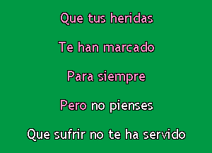 Que tus heridas
Te han marcado

Para siempre

Pero no pienses

Que sufrir no te ha servido