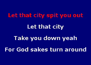 Let that city

Take you down yeah

For God sakes turn around